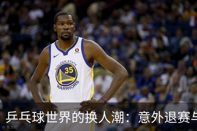 乒乓球世界的换人潮：意外退赛与新面孔来袭！