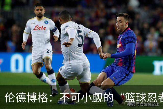 伦德博格：不可小觑的“篮球忍者
