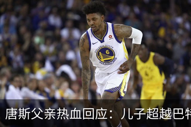 唐斯父亲热血回应：儿子超越巴特勒，总冠军是最佳反击！