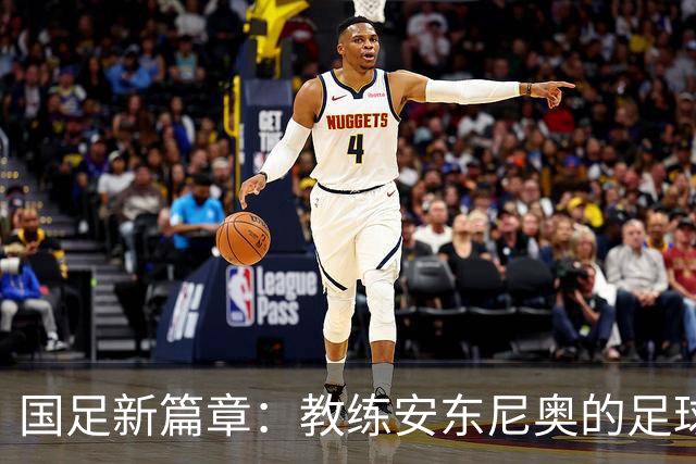 国足新篇章：教练安东尼奥的足球梦与年轻希望