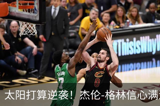 太阳打算逆袭！杰伦-格林信心满满要让外界惊呆
