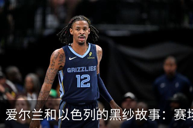 爱尔兰和以色列的黑纱故事：赛场上的悼念与争议