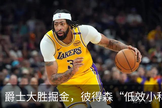 爵士大胜掘金，彼得森“低效小科比”引发热议！
