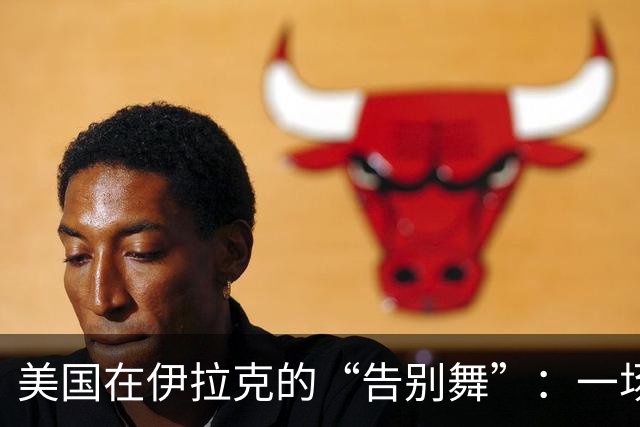 美国在伊拉克的“告别舞”：一场错误的冒险渐行渐远