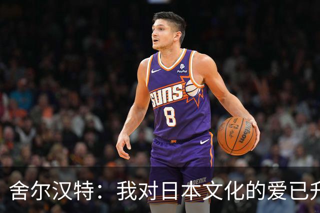 舍尔汉特：我对日本文化的爱已升级，准备直飞日本！