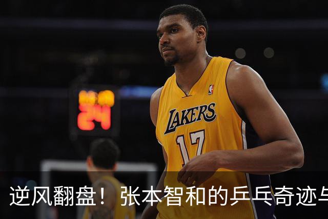 逆风翻盘！张本智和的乒乓奇迹与一场“恶意闪光灯”的对抗