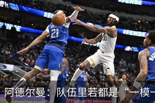 阿德尔曼：队伍里若都是“一模一样”，总得让人累！