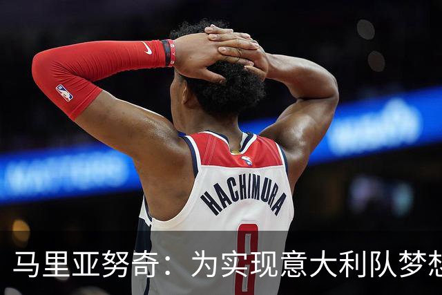 马里亚努奇：为实现意大利队梦想，我已经准备好踢出兴奋剂！